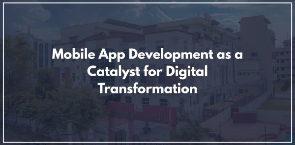Mobile App Development as a Catalyst for Digital Transformation