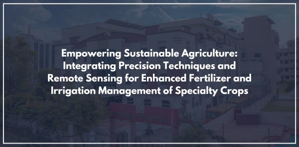Empowering Sustainable Agriculture: Integrating Precision Techniques and Remote Sensing for Enhanced Fertilizer and Irrigation Management of Specialty Crops